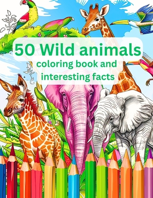 50 Wild Animals Coloring Book and Interesting Facts For Kids (Educational Coloring Books for Kids) - Phillips, Eric