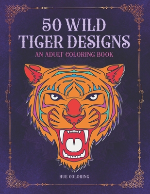 50 Wild Tiger Designs: An Adult Coloring Book - Coloring, Hue, and Barret, Emily