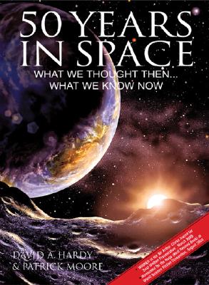 50 Years in Space: What We Thought Then... What We Know Now - Hardy, David A, and Moore, Patrick, Sir