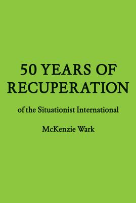 50 Years of Recuperation of the Situationist International - Wark, McKenzie