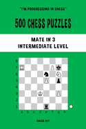 500 Chess Puzzles, Mate in 3, Intermediate Level: Solve chess problems and improve your tactical skills