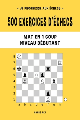 500 exercices d'?checs, Mat en 1 coup, Niveau D?butant: R?solvez des probl?mes d'?checs et am?liorez vos comp?tences tactiques - Akt, Chess