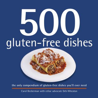 500 Gluten-Free Dishes: The Only Compendium of Gluten-Free Dishes You'll Ever Need - Beckerman, Carol, and Wheaton, Deb