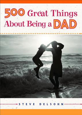 500 Great Things about Being a Dad - Delsohn, Steve