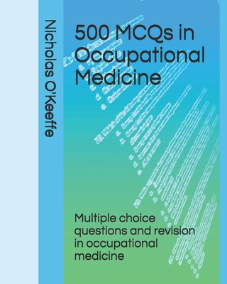 500 MCQs in Occupational Medicine: Multiple choice questions and revision in occupational medicine - O'Keeffe, Nicholas