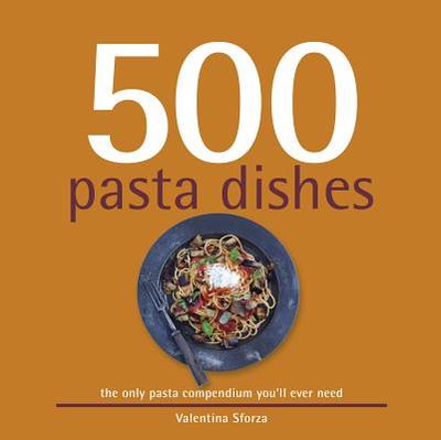 500 Pasta Dishes: The Only Compendium of Pasta Dishes You'll Ever Need - Sforza, Valentina
