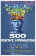 500 Positive Affirmations for Abundance Money & Wealth: Positive Affirmations to Reprogram Your Mind for Success (Law of Attraction)