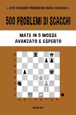 500 problemi di scacchi, Mate in 5 mosse, Avanzato ed Esperto: Risolvi esercizi di scacchi e migliora le tue abilit? tattiche. - Akt, Chess