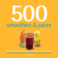 500 Smoothies & Juices: The Only Smoothie & Juices Compendium You'll Ever Need