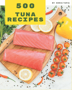 500 Tuna Recipes: A Tuna Cookbook to Fall In Love With