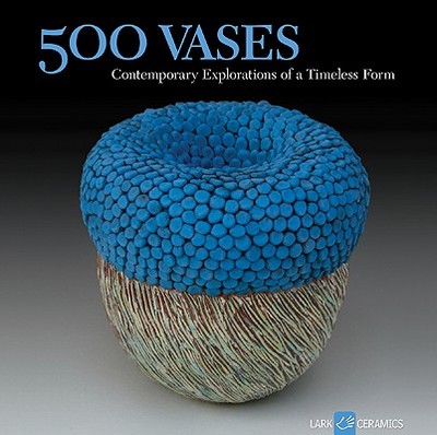 500 Vases: Contemporary Explorations of a Timeless Form - Hemachandra, Ray (Editor), and Hale, Julie (Editor)