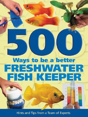 500 Ways to Be a Better Freshwater Fishkeeper: Hints and Tips from a Team of Experts - Bailey, Mary, and Evans, Sean, and Fletcher, Nick