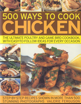 500 Ways to Cook Chicken: The Ultimate Poultry and Game Bird Cookbook, with Easy-To-Follow Ideas for Every Occasion - Ferguson, Valerie