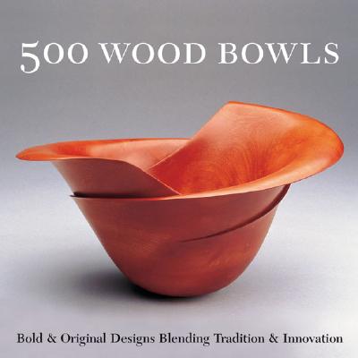 500 Wood Bowls: Bold & Original Designs Blending Tradition & Innovation - Lark Books (Creator)