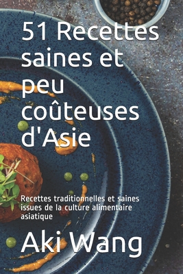 51 Recettes saines et peu coteuses d'Asie: Recettes traditionnelles et saines issues de la culture alimentaire asiatique - Wang, Aki