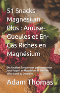 51 Snacks Magn?sium Plus: Amuse-Gueules et En-Cas Riches en Magn?sium: Des Recettes Savoureuses pour Augmenter Votre Apport en Magn?sium et Soutenir Votre Sant? au Quotidien