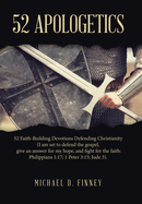 52 Apologetics: 52 Faith-Building Devotions Defending Christianity (I am set to defend the gospel, give an answer for my hope, and fight for the faith: Philippians 1:17; 1 Peter 3:15; Jude 3).