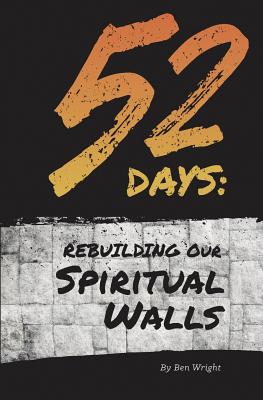 52 Days: Rebuilding Our Spiritual Walls - Wright, Ben