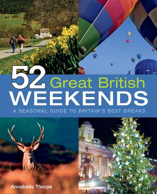 52 Great British Weekends: A Seasonal Guide to Britain's Best Breaks - Thorpe, Annabelle