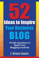 52 Ideas to Inspire Your Business Blog: Weekly Questions to Spark Your Blogging Creativity