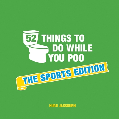 52 Things to Do While You Poo: The Sports Edition: Sporty Puzzles, Activities and Trivia to Keep You Occupied: A Funny Bathroom Activity Book for Sports Fans - Jassburn, Hugh