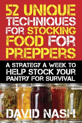 52 Unique Techniques for Stocking Food for Preppers: A Strategy a Week to Help Stock Your Pantry for Survival - Nash, David