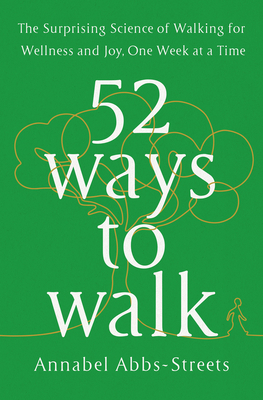 52 Ways to Walk: The Surprising Science of Walking for Wellness and Joy, One Week at a Time - Abbs-Streets, Annabel