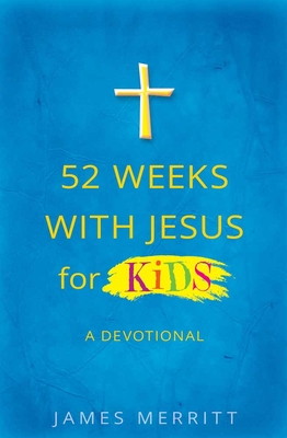 52 Weeks with Jesus for Kids: A Devotional - Merritt, James, Dr.