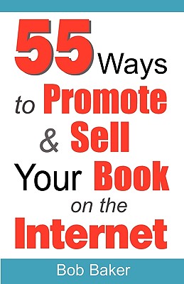 55 Ways to Promote & Sell Your Book on the Internet - Baker, Bob