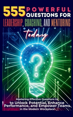 555 Powerful Questions for Leadership, Coaching, and Mentoring Today: Mastering Effective Questions to Unlock Potential, Enhance Performance, and Empower Teams in the Modern Workplace - Vasquez, Mauricio, and Publishing, Be Bull