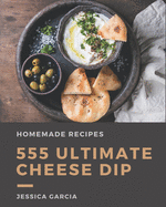 555 Ultimate Homemade Cheese Dip Recipes: Homemade Cheese Dip Cookbook - Your Best Friend Forever