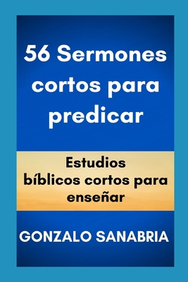 56 Sermones cortos para predicar: Estudios b?blicos cortos para ensear. - Sanabria, Gonzalo