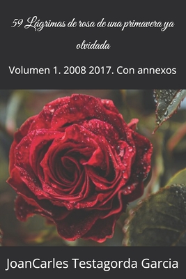 59 Lgrimas de rosa de una primavera ya olvidada: Volumen 1. 2008 2017. Con annexos - Testagorda Garcia, Joancarles