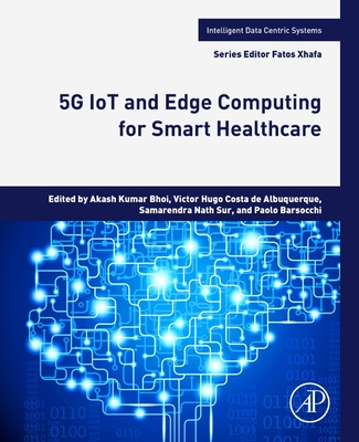 5g Iot and Edge Computing for Smart Healthcare - Bhoi, Akash Kumar, Dr. (Editor), and de Albuquerque, Victor Hugo Costa (Editor), and Sur, Samarendra Nath (Editor)