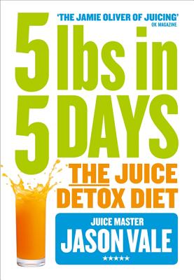5LBs in 5 Days: The Juice Detox Diet - Vale, Jason
