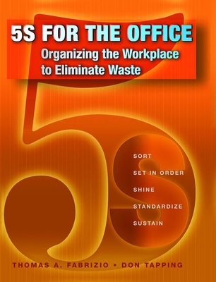 5s for the Office: Organizing the Workplace to Eliminate Waste - Fabrizio, Thomas, and Tapping, Don