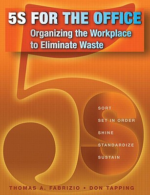 5s for the Office: Organizing the Workplace to Eliminate Waste - Fabrizio, Thomas, and Tapping, Don