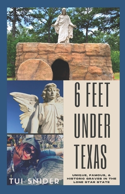 6 Feet Under Texas: Unique, Famous, & Historic Graves in the Lone Star State - Snider, Tui