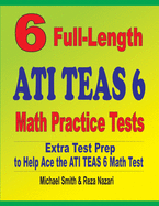 6 Full-Length ATI TEAS 6 Math Practice Tests: Extra Test Prep to Help Ace the ATI TEAS Math Test