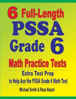 6 Full-Length PSSA Grade 6 Math Practice Tests: Extra Test Prep to Help Ace the PSSA Grade 6 Math Test - Smith, Michael, and Nazari, Reza