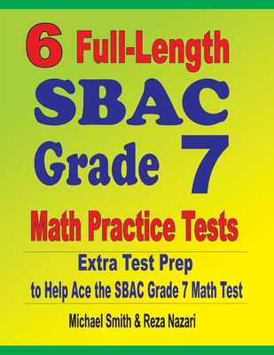 6 Full-Length SBAC Grade 7 Math Practice Tests: Extra Test Prep to Help Ace the SBAC Grade 7 Math Test - Smith, Michael, and Nazari, Reza