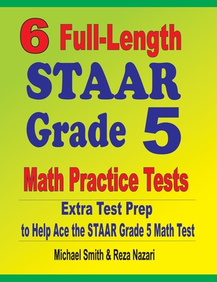 6 Full-Length STAAR Grade 5 Math Practice Tests: Extra Test Prep to Help Ace the STAAR Grade 5 Math Test - Smith, Michael, and Nazari, Reza