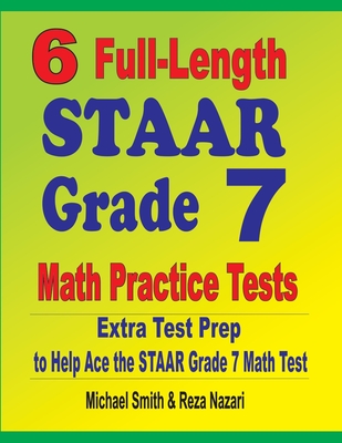 6 Full-Length STAAR Grade 7 Math Practice Tests: Extra Test Prep to Help Ace the STAAR Grade 7 Math Test - Smith, Michael, and Nazari, Reza