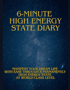 6-Minute High Energy State Diary: Manifest Your Dream Life with Ease Through a Permanently High Energy State at World Class Level