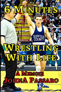 6 Minutes Wrestling with Life: How the Greatest Sport on Earth Prepared Me for the Fight of My Life