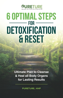 6 Optimal Steps for Detoxification & Reset: Ultimate Plan to Cleanse and Heal for Lasting Results - Hhp, Pureture