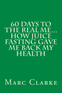 60 Days to the Real Me...How Juice Fasting Gave Me Back My Health