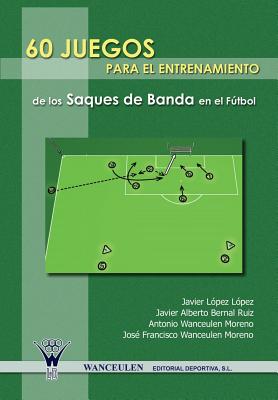 60 Juegos Para El Entrenamiento Integrado del Saque de Banda En El Futbol - Lopez Lopez, Javier, and Bernal Ruiz, Javier Alberto, and Wanceulen Moreno, Antonio