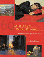 60 Minutes to Better Painting: Improve Your Skills in Oil and Acrylic - Nelson, Craig