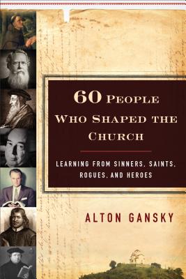 60 People Who Shaped the Church - Learning from Sinners, Saints, Rogues, and Heroes - Gansky, Alton